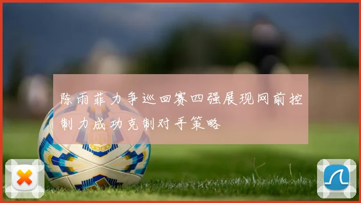 陈雨菲力争巡回赛四强展现网前控制力成功克制对手策略