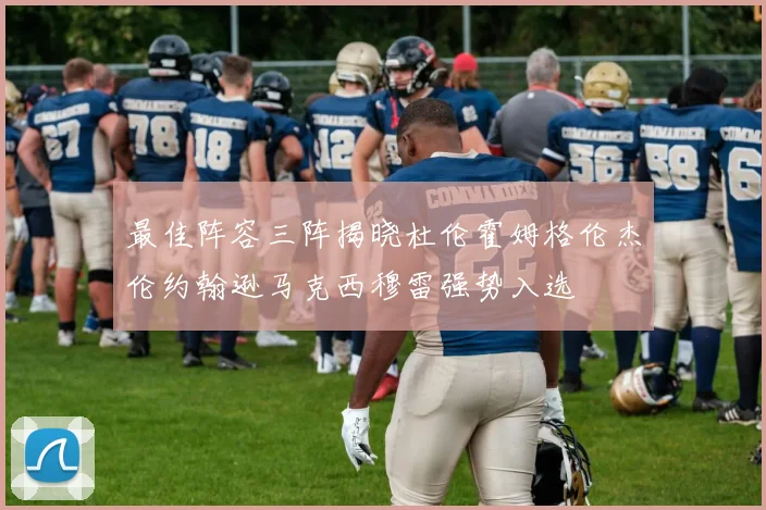 最佳阵容三阵揭晓杜伦霍姆格伦杰伦约翰逊马克西穆雷强势入选