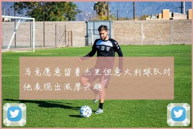 马竞愿意留鲁杰里但意大利球队对他表现出浓厚兴趣