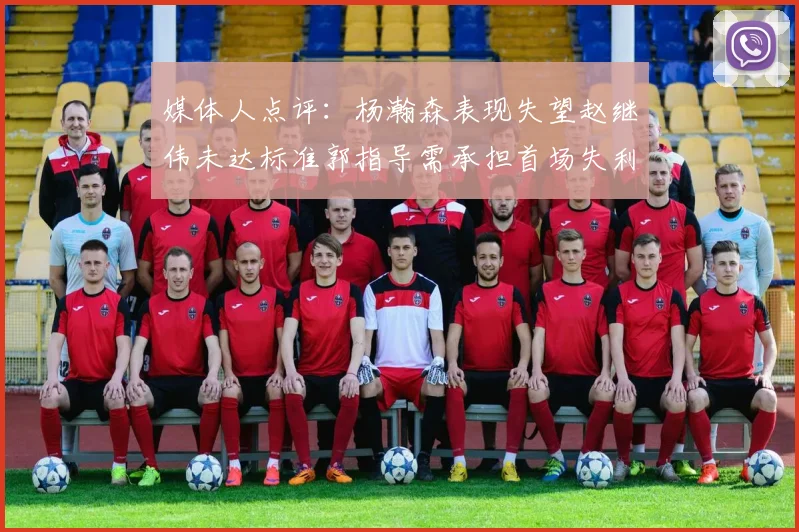 媒体人点评：杨瀚森表现失望赵继伟未达标准郭指导需承担首场失利责任