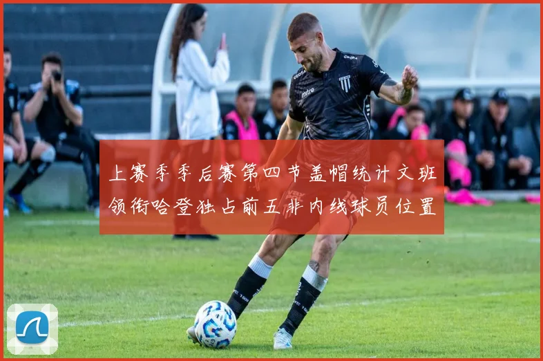 上赛季季后赛第四节盖帽统计文班领衔哈登独占前五非内线球员位置