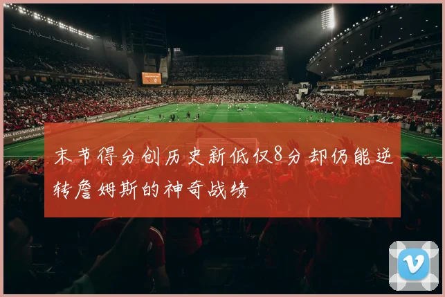末节得分创历史新低仅8分却仍能逆转詹姆斯的神奇战绩