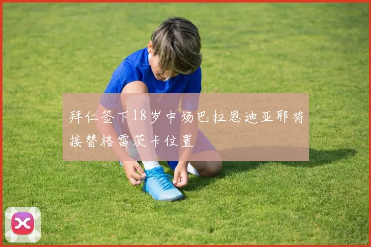 拜仁签下18岁中场巴拉恩迪亚耶将接替格雷茨卡位置