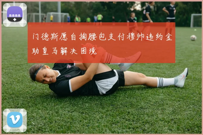 门德斯愿自掏腰包支付穆帅违约金助皇马解决困境