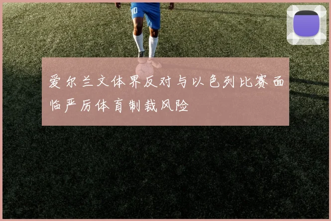 爱尔兰文体界反对与以色列比赛面临严厉体育制裁风险