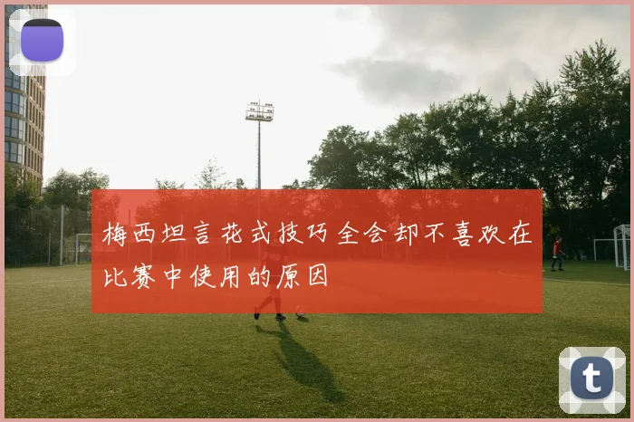 梅西坦言花式技巧全会却不喜欢在比赛中使用的原因