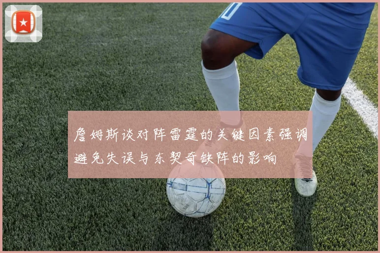 詹姆斯谈对阵雷霆的关键因素强调避免失误与东契奇缺阵的影响