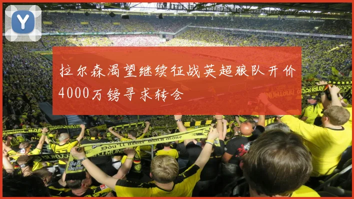 拉尔森渴望继续征战英超狼队开价4000万镑寻求转会