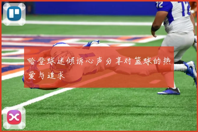 哈登球迷倾诉心声分享对篮球的热爱与追求